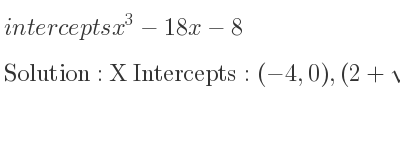 The intercepts of x^3-18x-8 is X Intercepts: (-4,0),(2+sqrt(6),0),(2-sqrt(6),0),Y Intercepts: (0,-8)